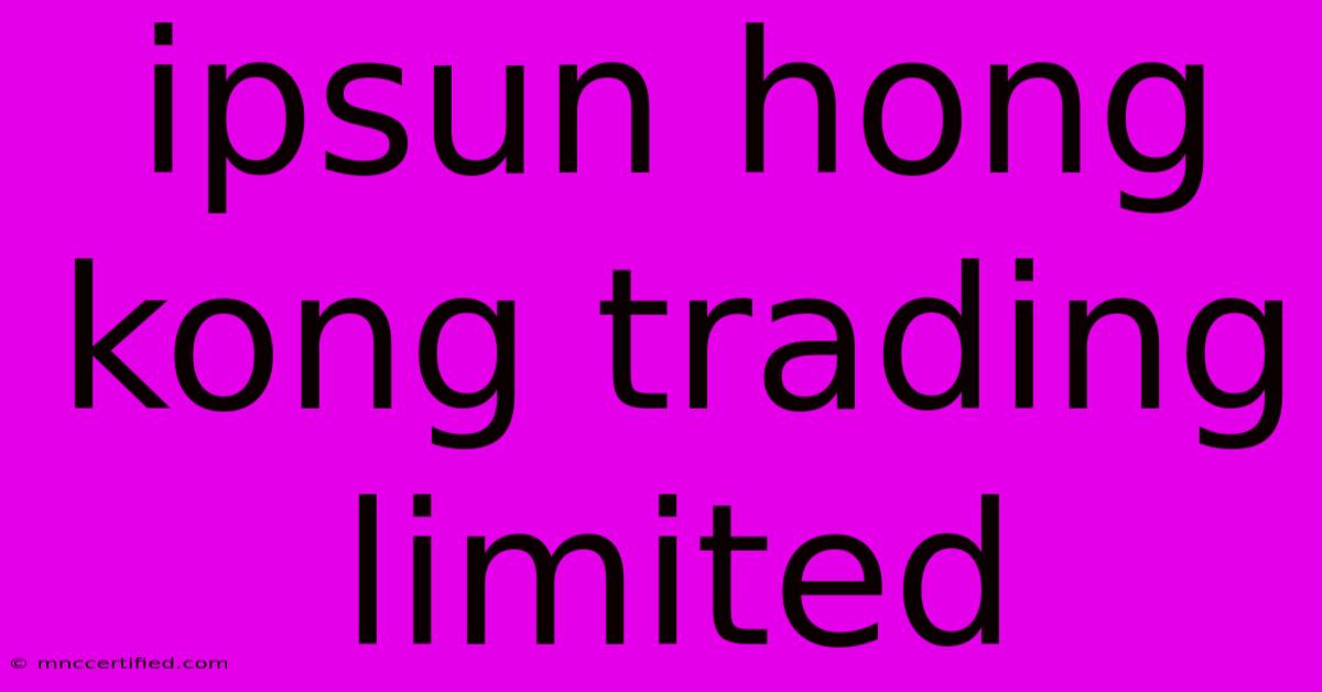 Ipsun Hong Kong Trading Limited