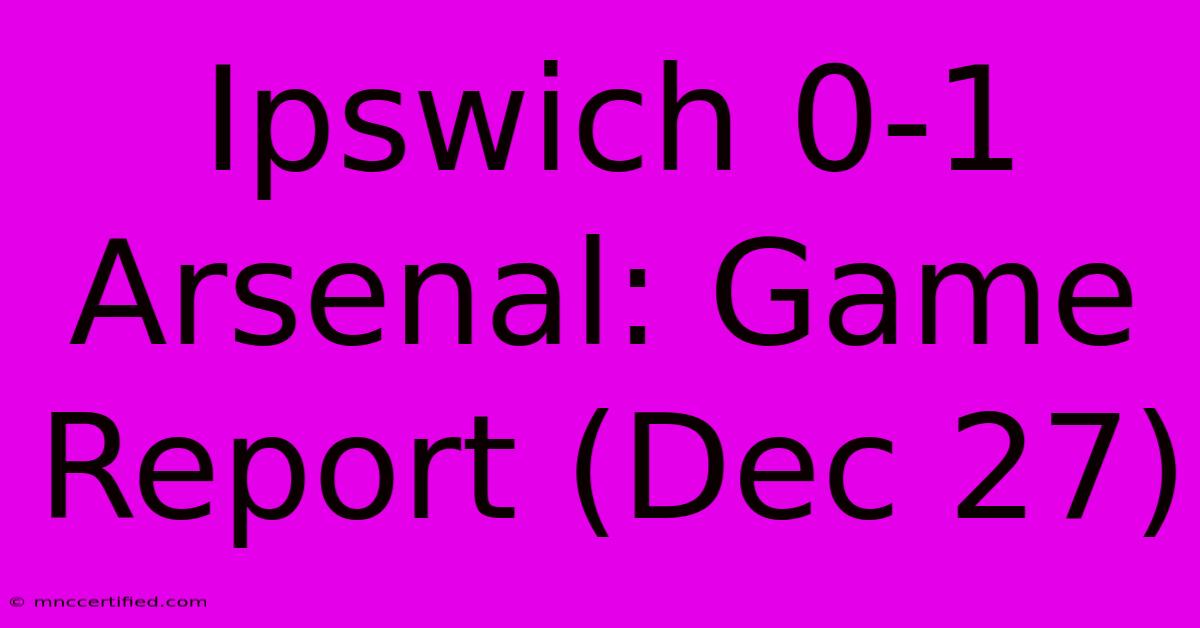 Ipswich 0-1 Arsenal: Game Report (Dec 27)