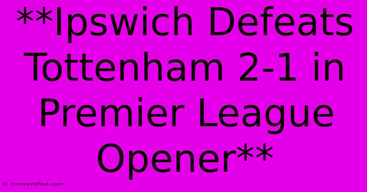 **Ipswich Defeats Tottenham 2-1 In Premier League Opener**