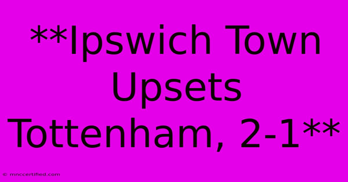 **Ipswich Town Upsets Tottenham, 2-1**