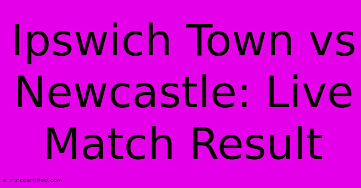 Ipswich Town Vs Newcastle: Live Match Result