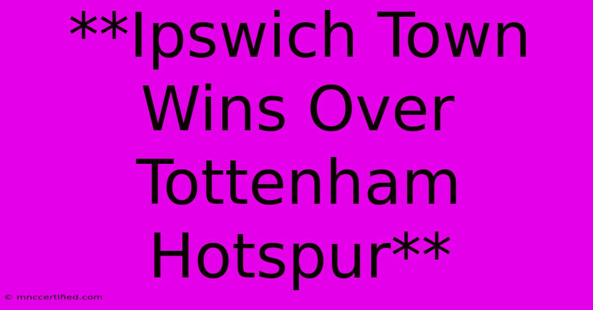 **Ipswich Town Wins Over Tottenham Hotspur** 