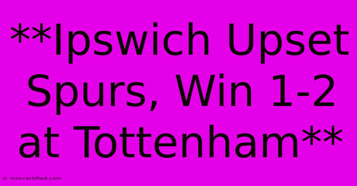 **Ipswich Upset Spurs, Win 1-2 At Tottenham** 