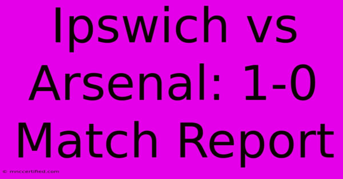 Ipswich Vs Arsenal: 1-0 Match Report