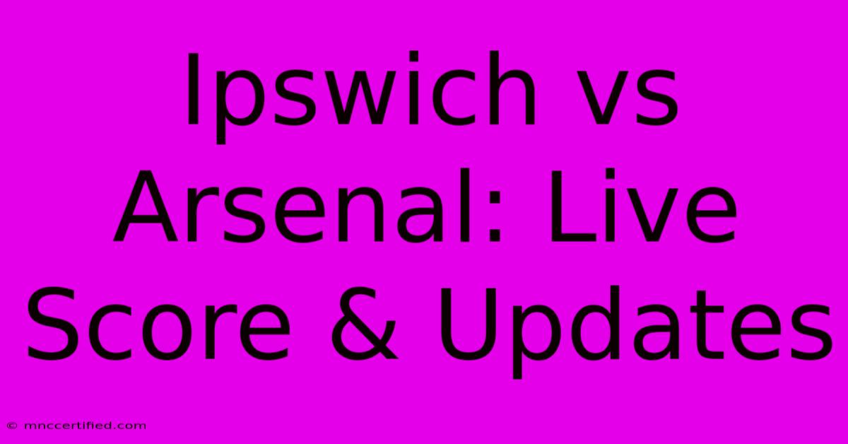 Ipswich Vs Arsenal: Live Score & Updates