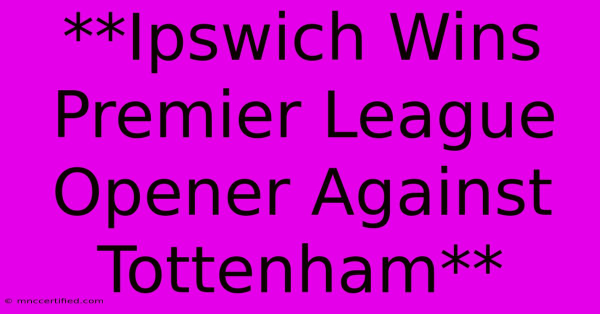 **Ipswich Wins Premier League Opener Against Tottenham**