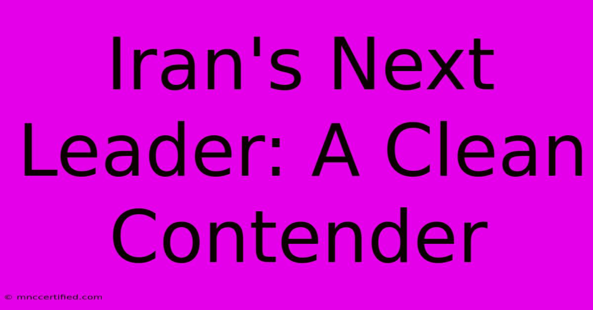 Iran's Next Leader: A Clean Contender