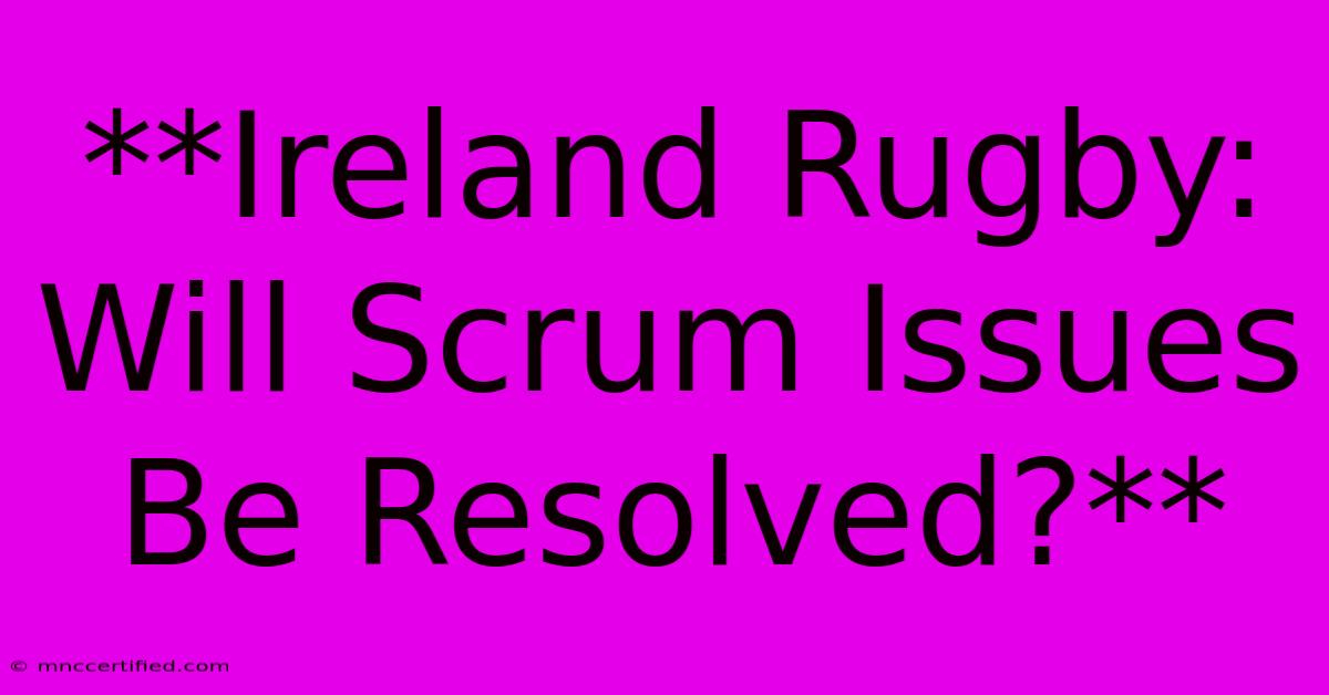 **Ireland Rugby: Will Scrum Issues Be Resolved?**