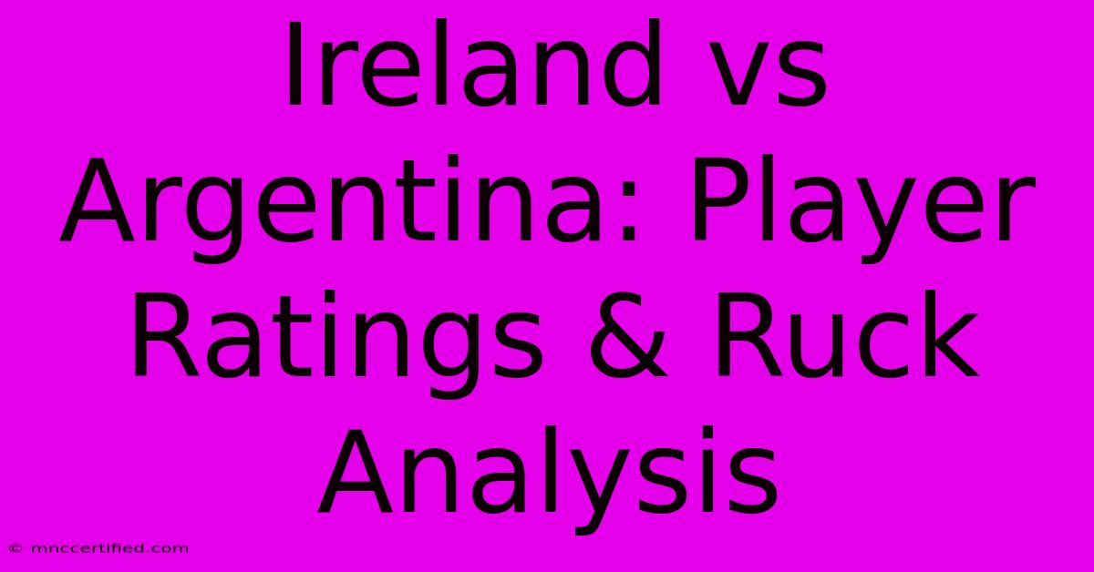 Ireland Vs Argentina: Player Ratings & Ruck Analysis