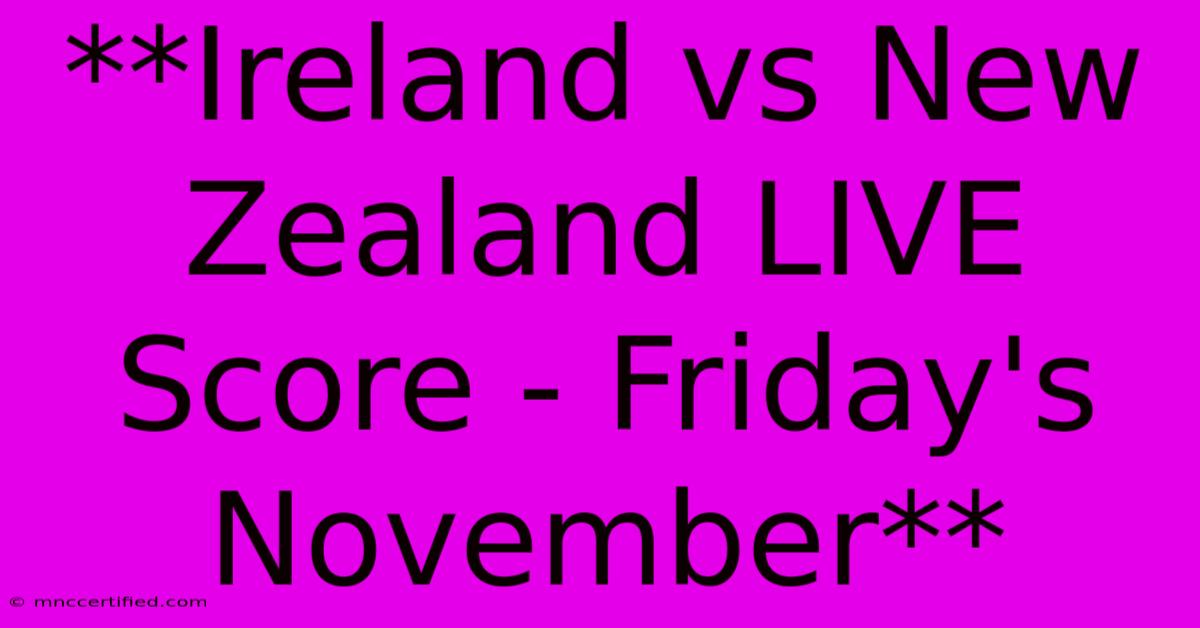 **Ireland Vs New Zealand LIVE Score - Friday's November**