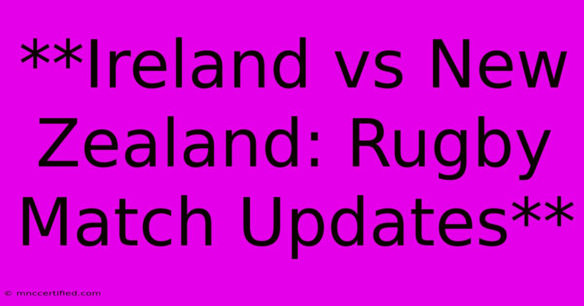 **Ireland Vs New Zealand: Rugby Match Updates**