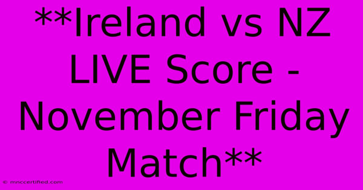 **Ireland Vs NZ LIVE Score - November Friday Match**