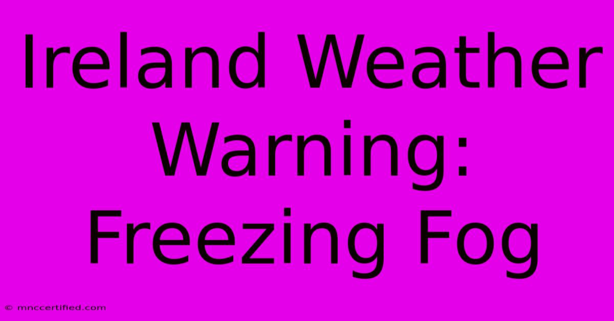 Ireland Weather Warning: Freezing Fog