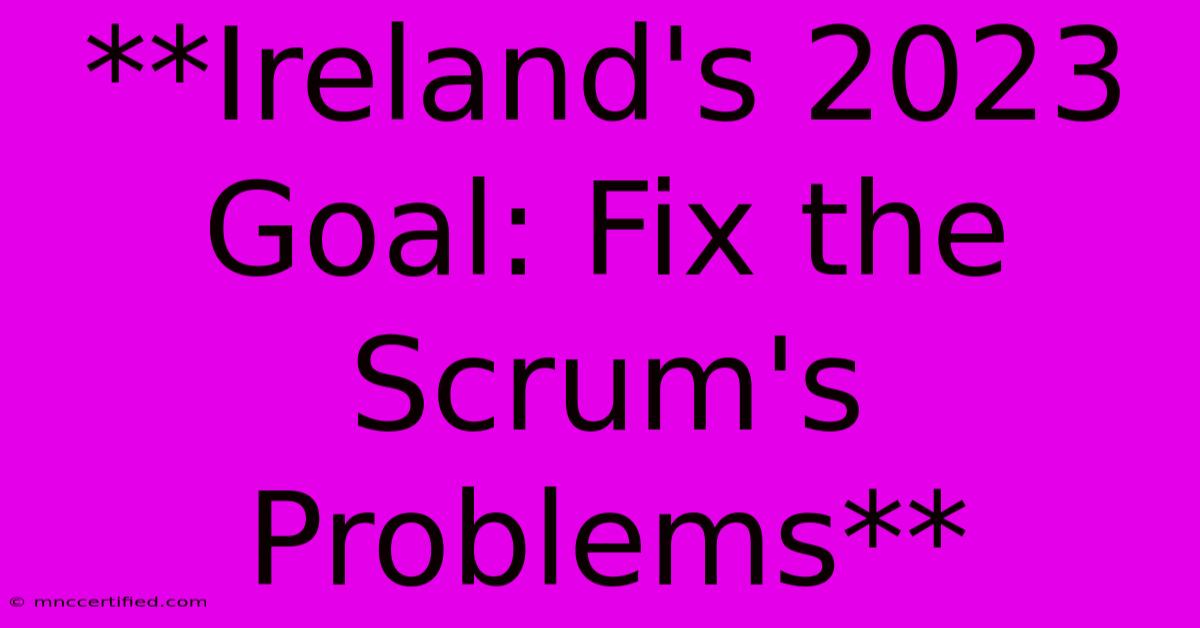 **Ireland's 2023 Goal: Fix The Scrum's Problems** 