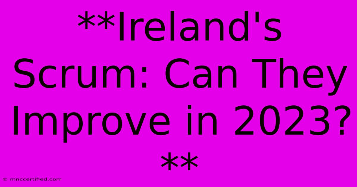 **Ireland's Scrum: Can They Improve In 2023?**