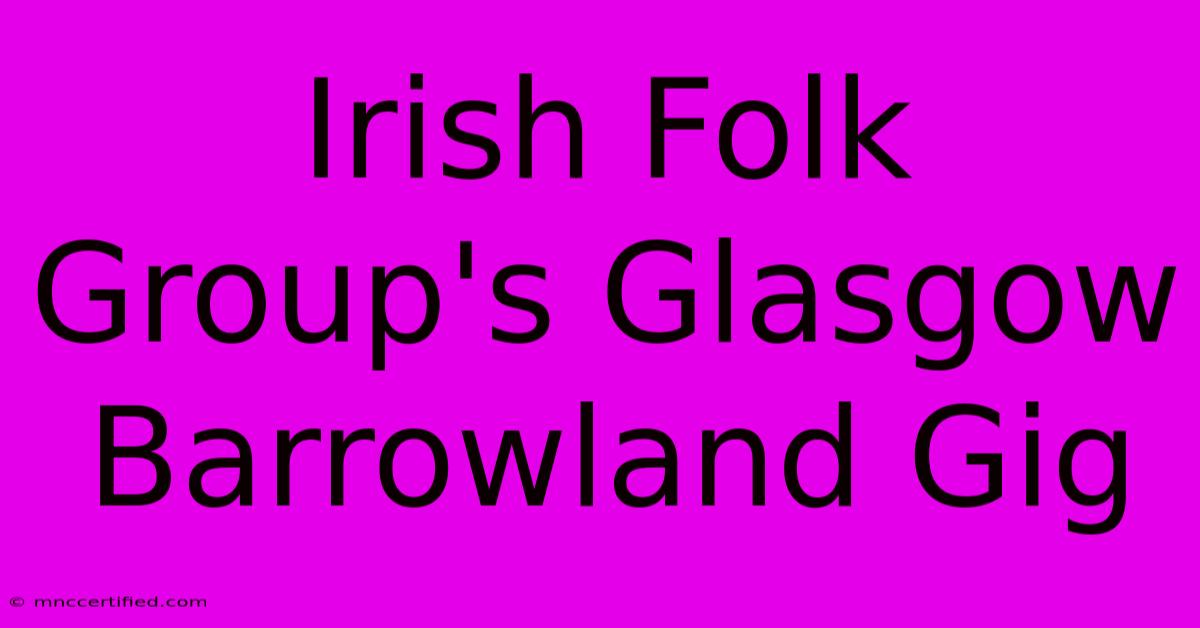 Irish Folk Group's Glasgow Barrowland Gig