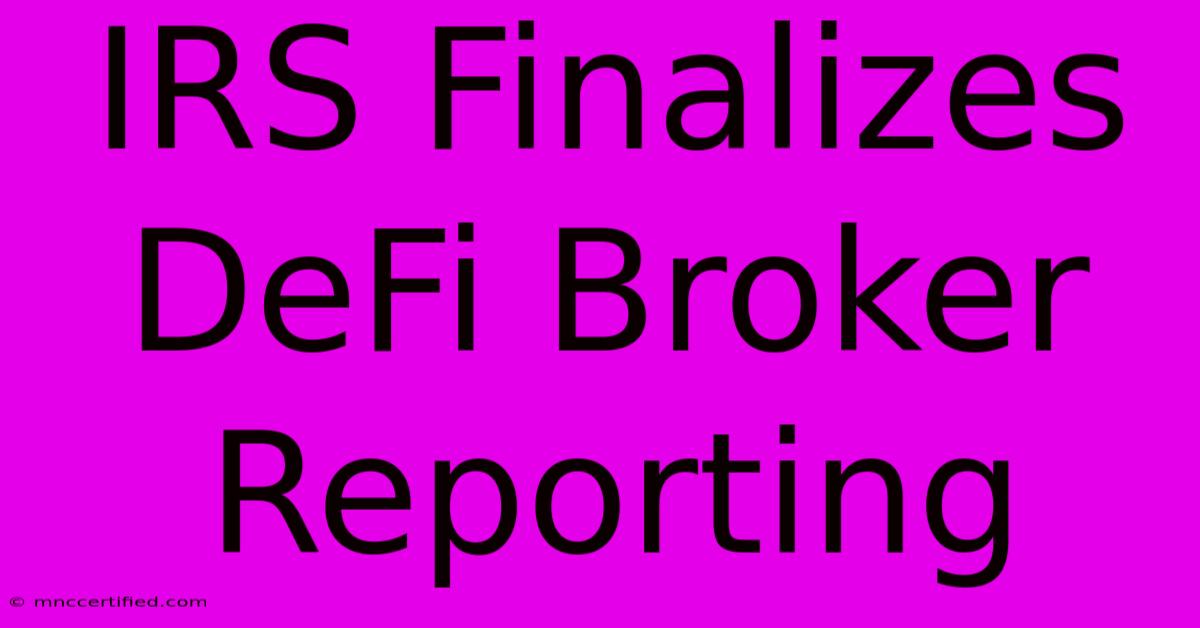 IRS Finalizes DeFi Broker Reporting