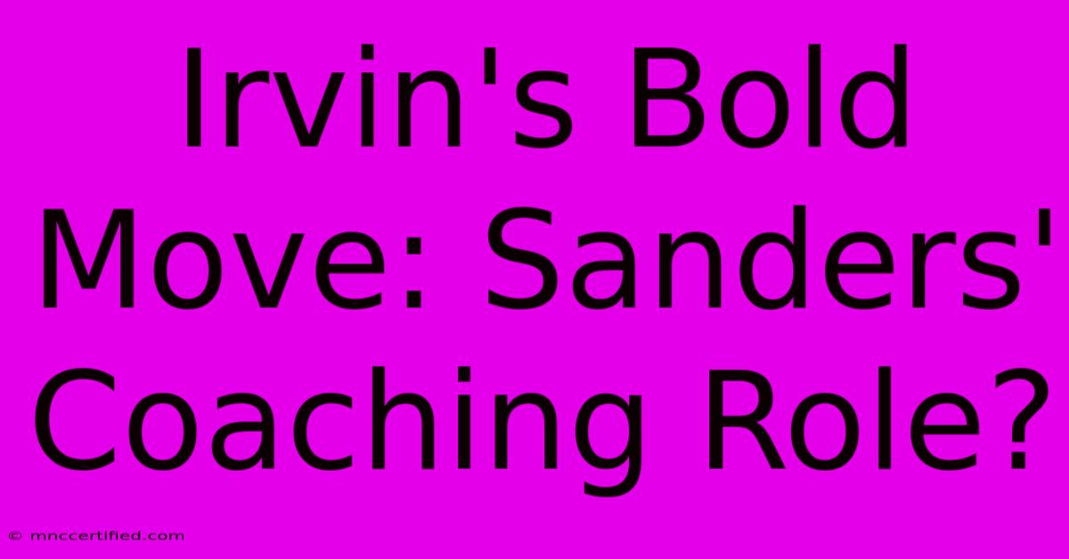 Irvin's Bold Move: Sanders' Coaching Role?