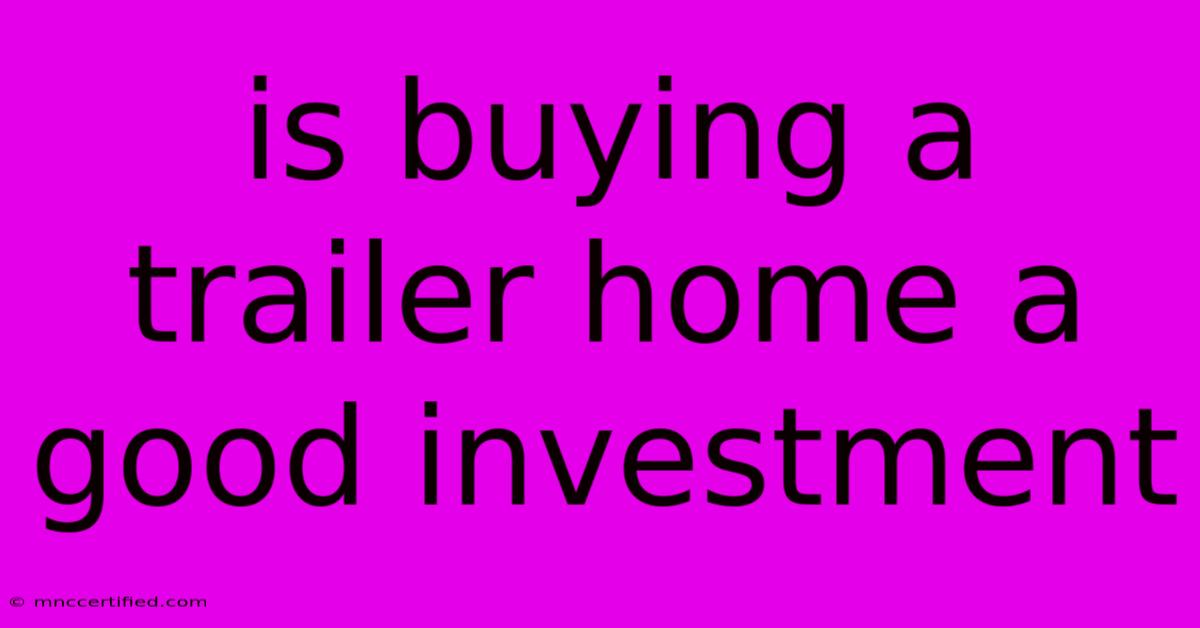 Is Buying A Trailer Home A Good Investment