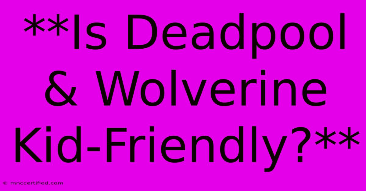 **Is Deadpool & Wolverine Kid-Friendly?**