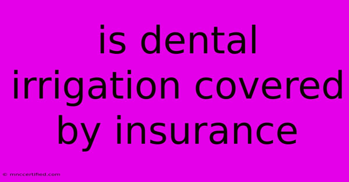 Is Dental Irrigation Covered By Insurance