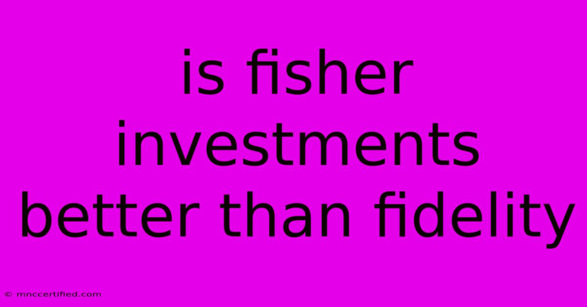 Is Fisher Investments Better Than Fidelity