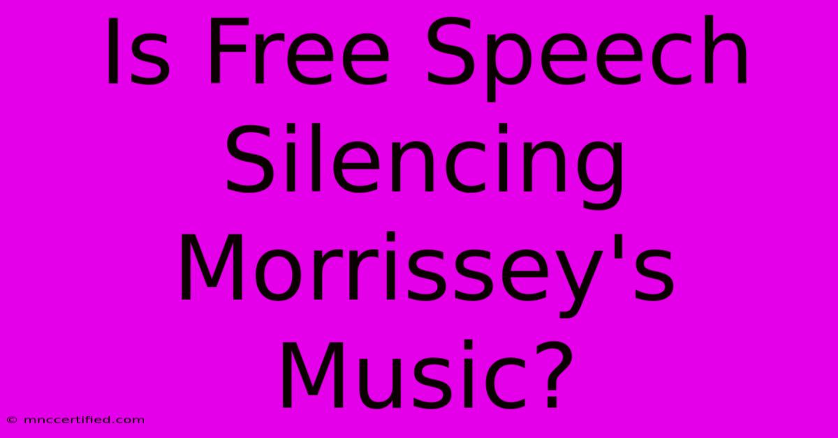 Is Free Speech Silencing Morrissey's Music?