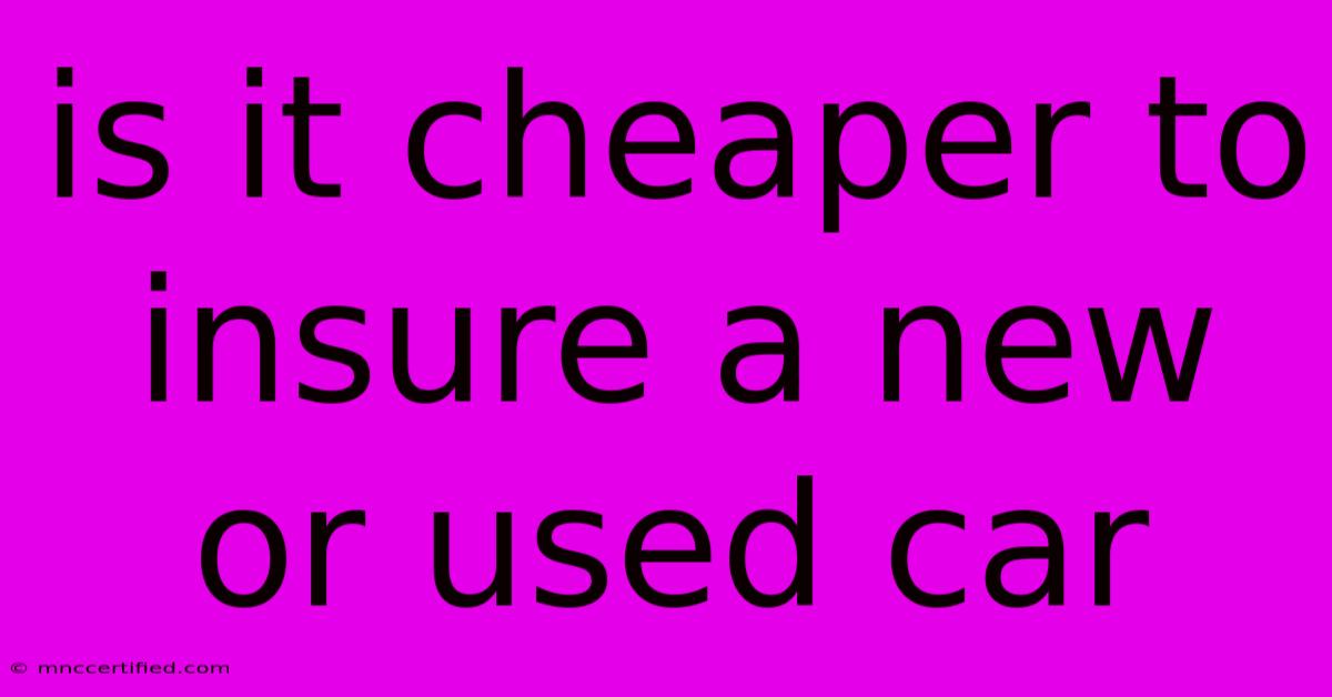 Is It Cheaper To Insure A New Or Used Car