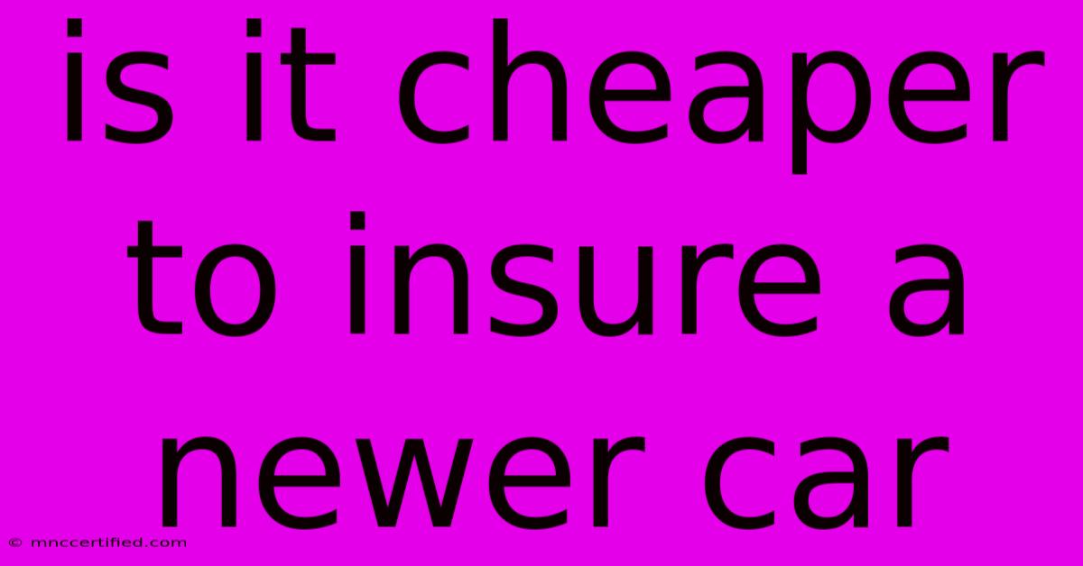 Is It Cheaper To Insure A Newer Car