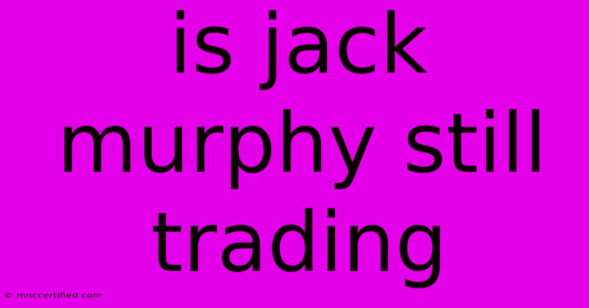 Is Jack Murphy Still Trading