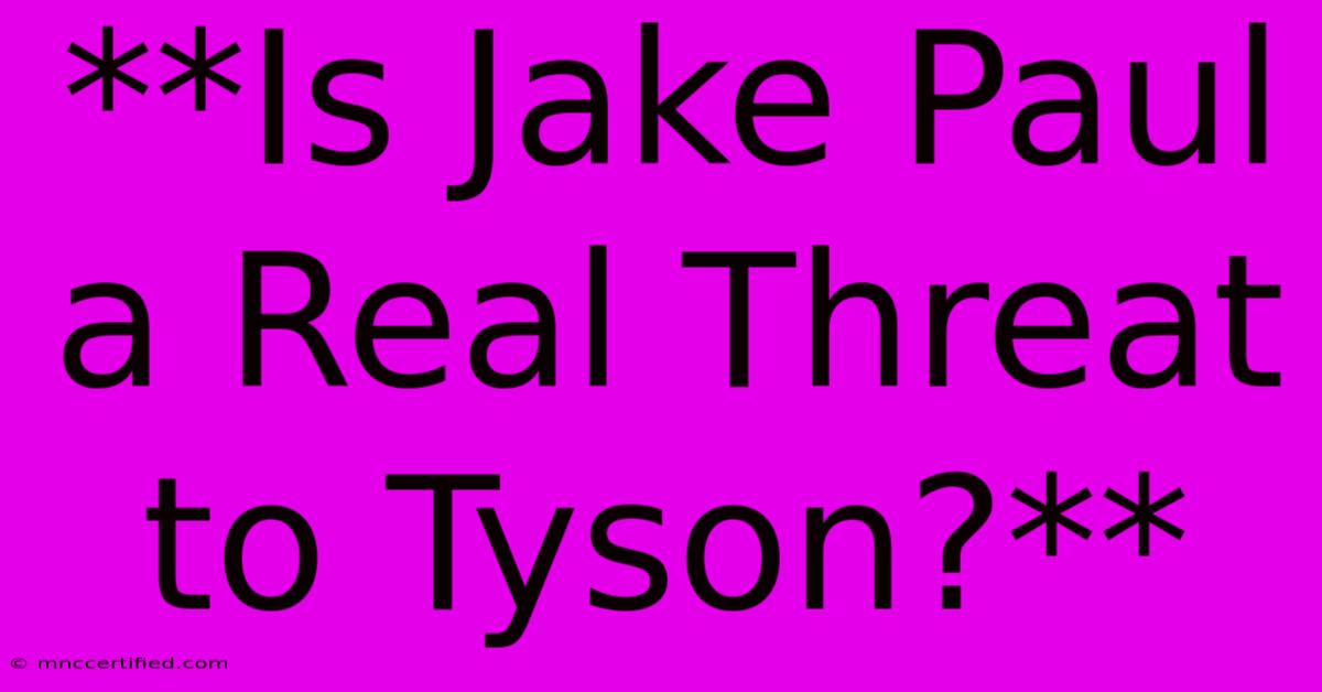 **Is Jake Paul A Real Threat To Tyson?** 