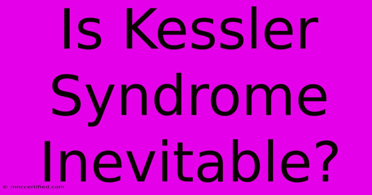 Is Kessler Syndrome Inevitable?