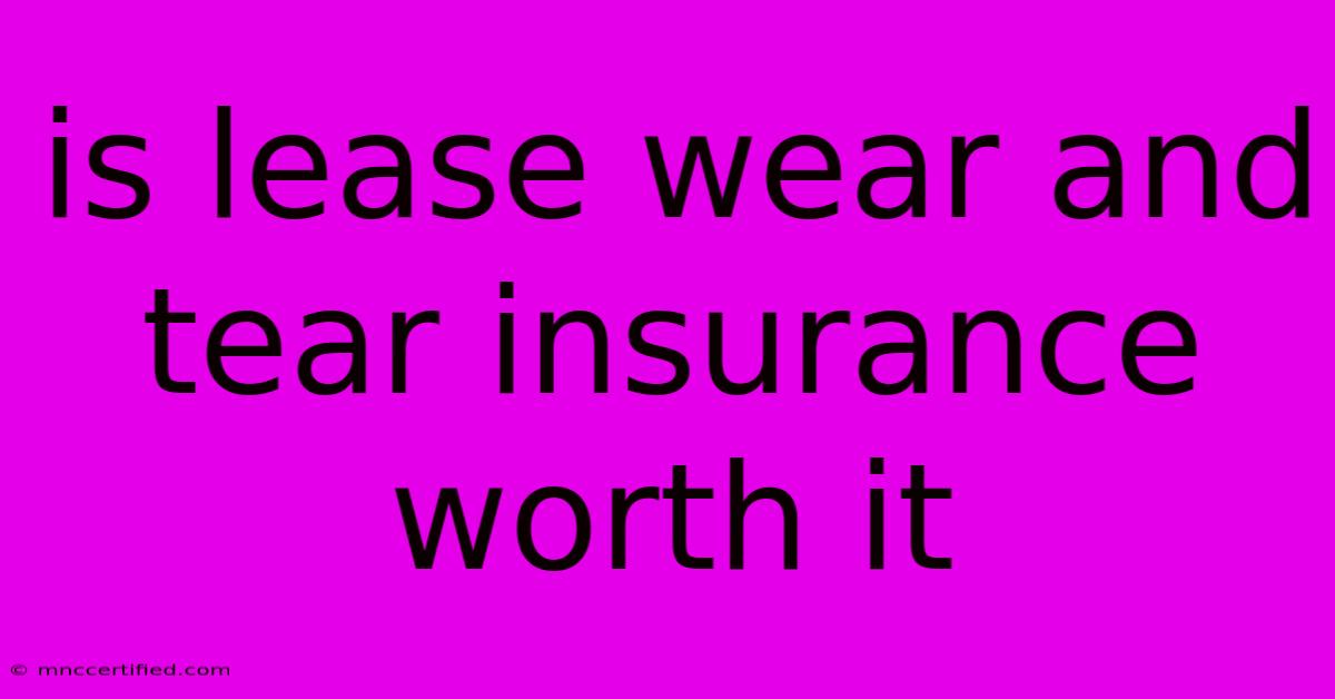 Is Lease Wear And Tear Insurance Worth It