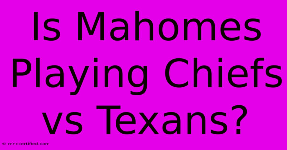 Is Mahomes Playing Chiefs Vs Texans?