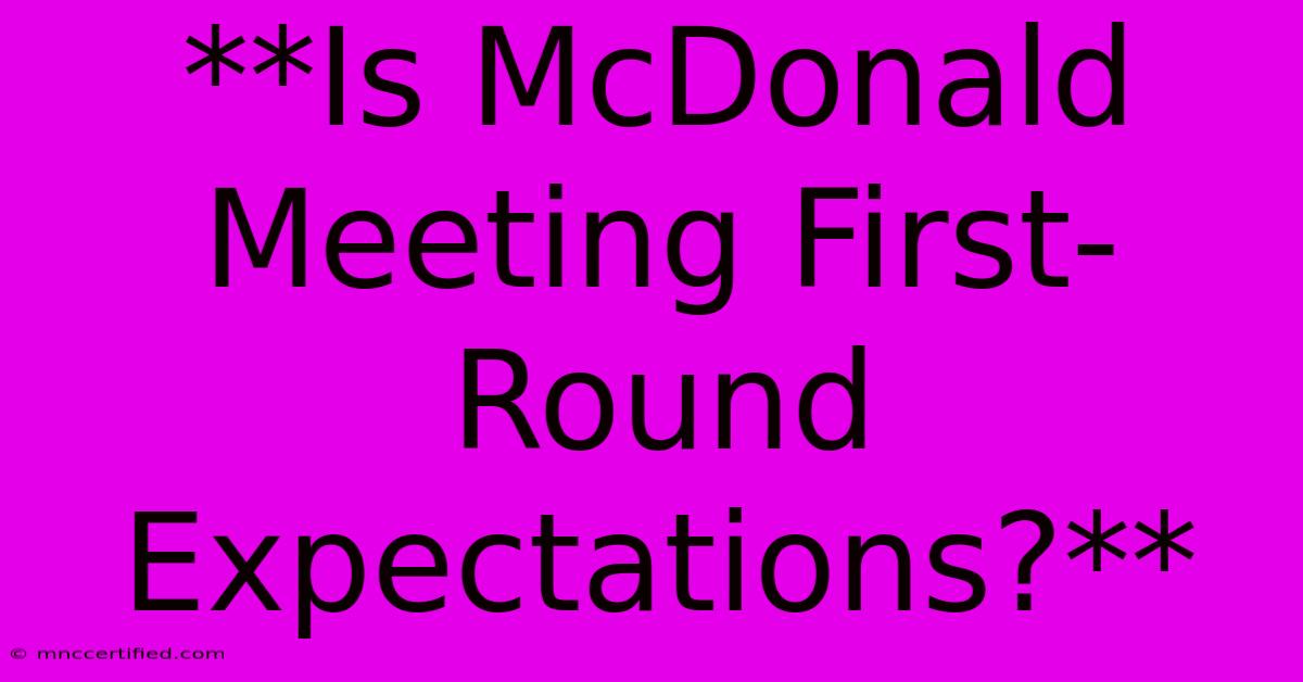 **Is McDonald Meeting First-Round Expectations?**