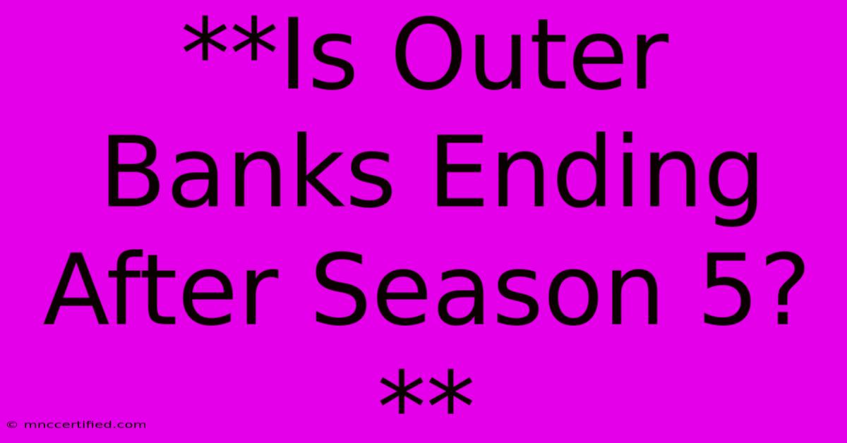 **Is Outer Banks Ending After Season 5?**