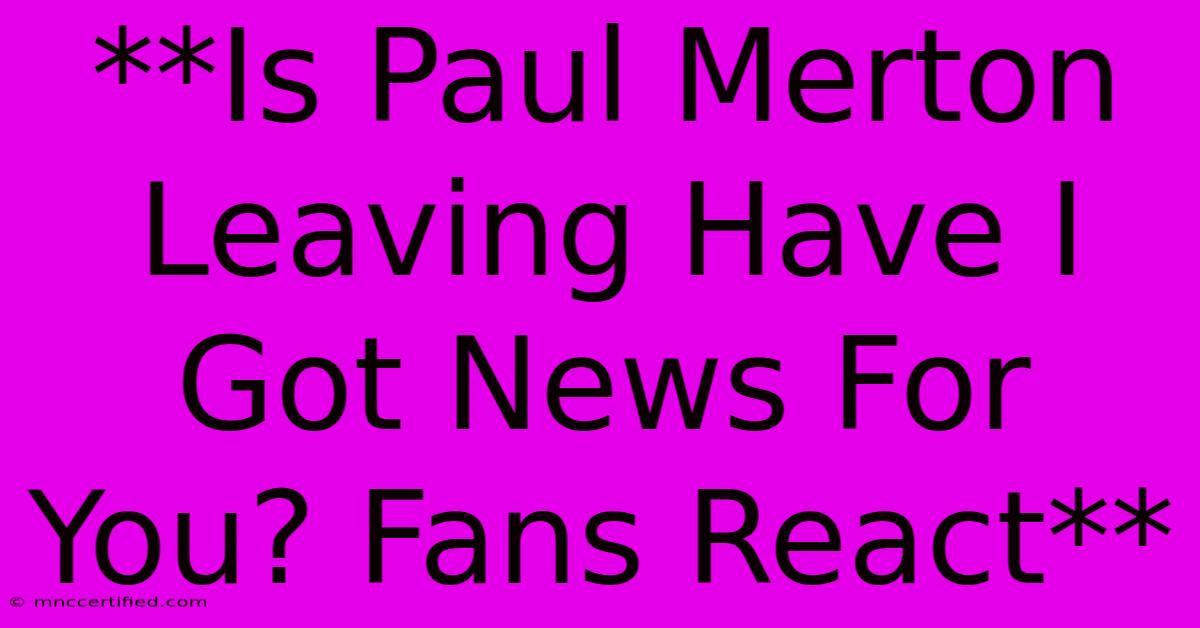 **Is Paul Merton Leaving Have I Got News For You? Fans React**