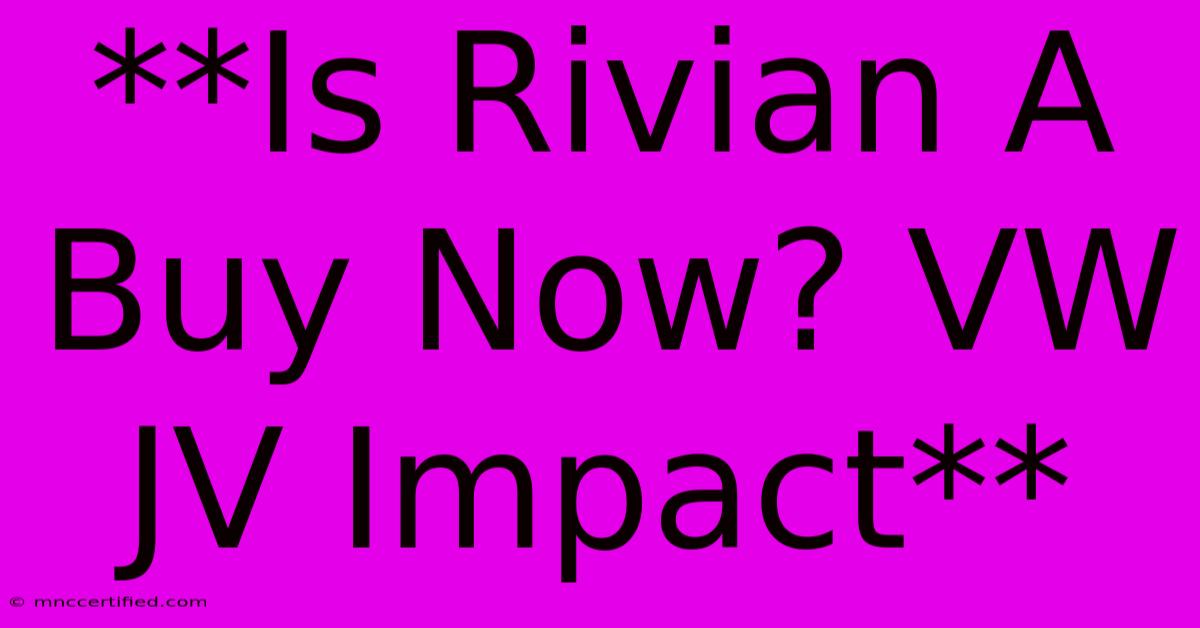 **Is Rivian A Buy Now? VW JV Impact**