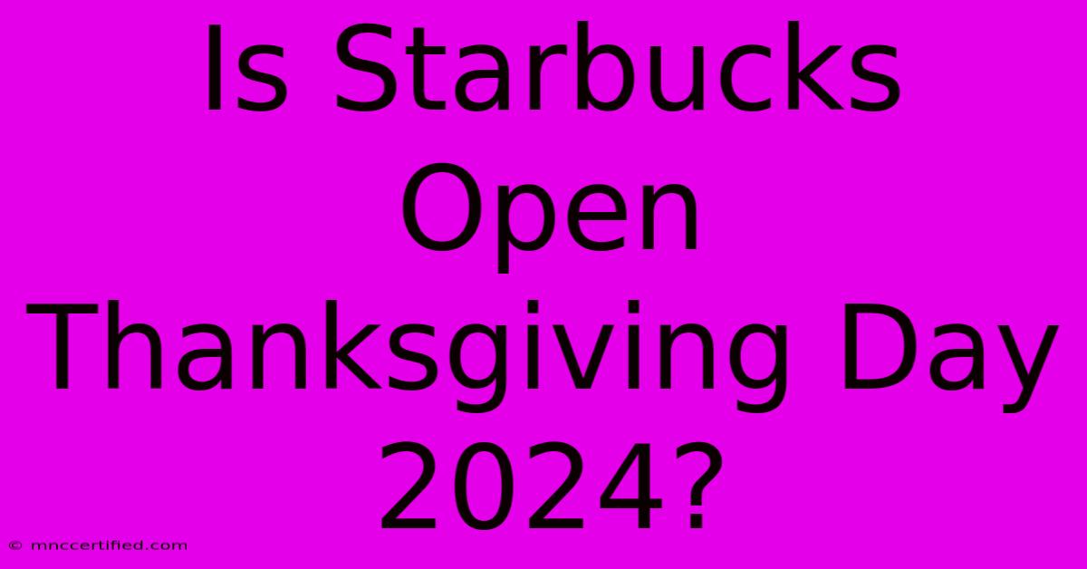 Is Starbucks Open Thanksgiving Day 2024?