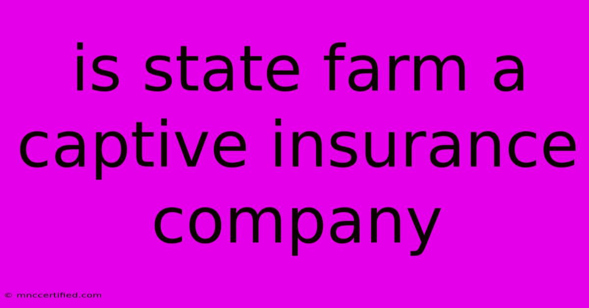 Is State Farm A Captive Insurance Company