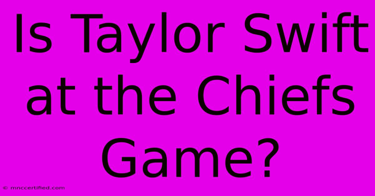 Is Taylor Swift At The Chiefs Game?