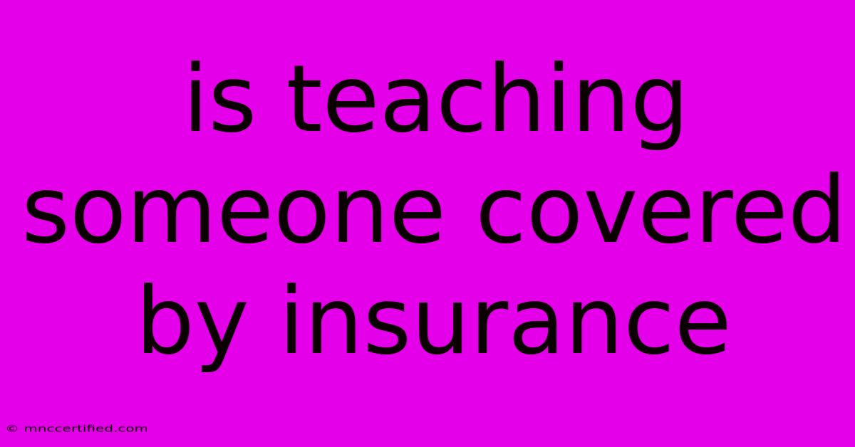 Is Teaching Someone Covered By Insurance