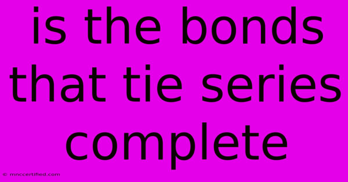 Is The Bonds That Tie Series Complete