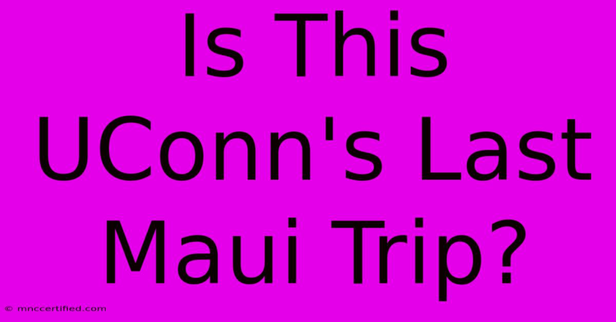 Is This UConn's Last Maui Trip?