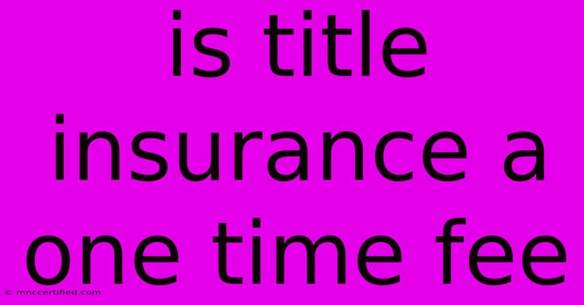 Is Title Insurance A One Time Fee