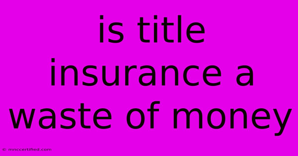 Is Title Insurance A Waste Of Money