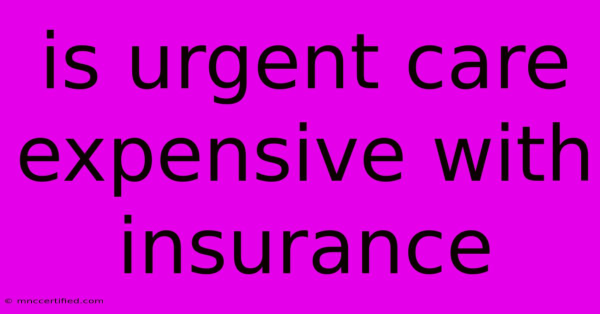 Is Urgent Care Expensive With Insurance