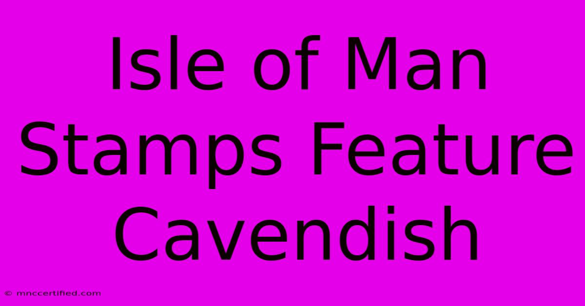 Isle Of Man Stamps Feature Cavendish