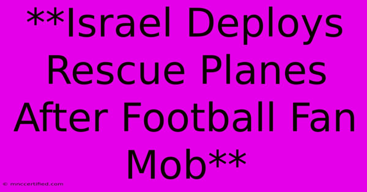 **Israel Deploys Rescue Planes After Football Fan Mob** 