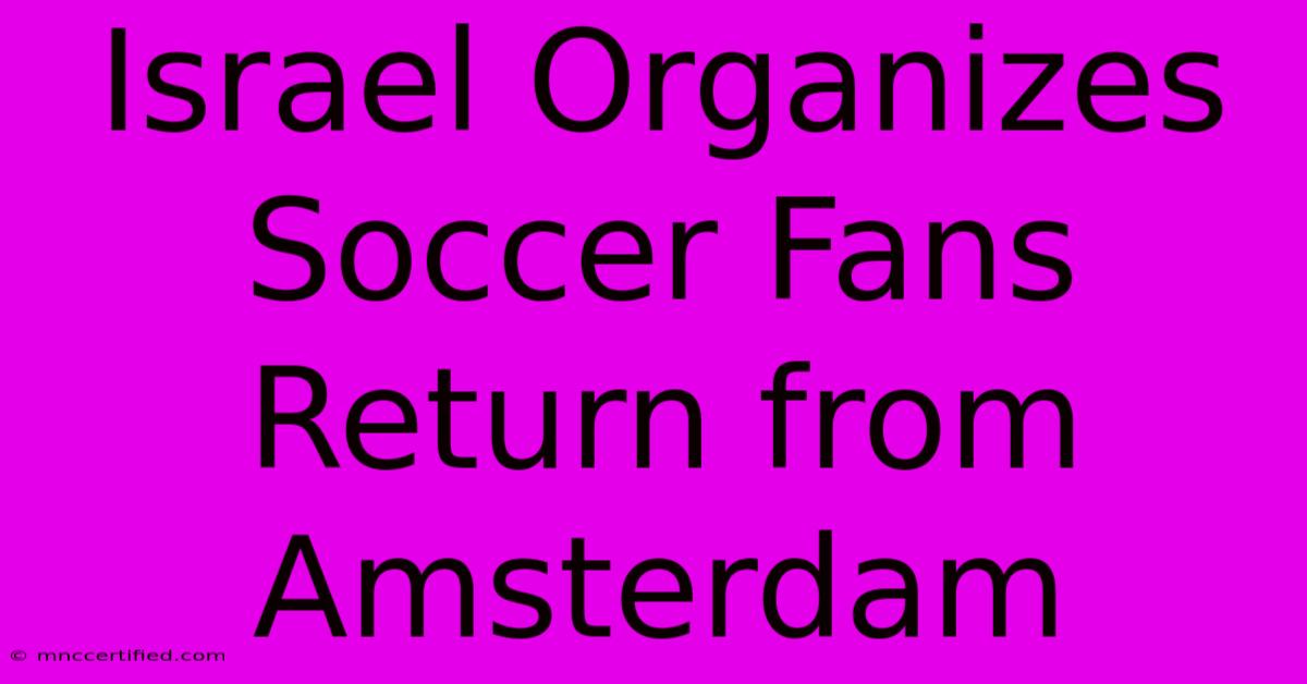 Israel Organizes Soccer Fans Return From Amsterdam